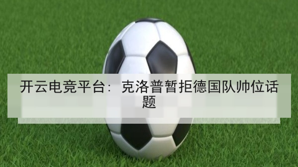 开云电竞平台: 克洛普暂拒德国队帅位话题