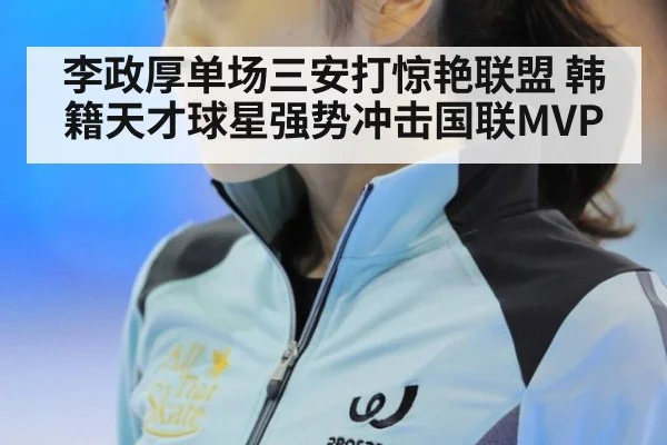 李政厚单场三安打惊艳联盟 韩籍天才球星强势冲击国联MVP